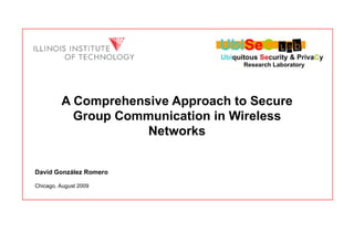 A Comprehensive Approach to Secure Group Communication in Wireless Networks David González Romero Chicago, August  2009 
