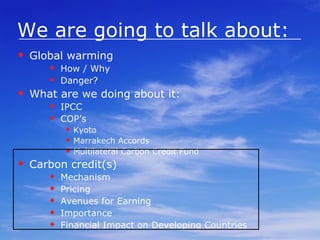 Kyoto again Protocol put a cap on emissions Developed countries that have exceeded the levels can either cut down emissions, or borrow or buy carbon credits from developing countries. Such a credit can be sold in the international market. The trading can take place in open market. 