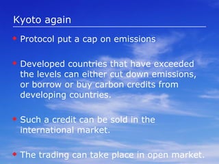 Carbon Offset is a financial instrument  aimed at a reduction in greenhouse gas emissions. are measured in metric tons of carbon dioxide-equivalent (CO2e) and may represent six primary categories of greenhouse gases. One carbon offset represents the reduction of one metric ton of carbon dioxide or its equivalent in other greenhouse gases. has gained some appeal and momentum among consumers who have become aware and concerned about the potentially negative environmental effects of energy-intensive lifestyles and economies.  The Kyoto Protocol has sanctioned offsets   as  a way to earn carbon credits. 