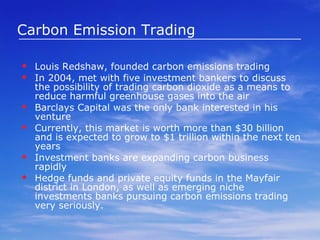The concept of Carbon Credit trading seeks to encourage countries to reduce their GHG emission, as it rewards those countries which meet their targets and provides financial incentives to others to do so Surplus credits (collected by overshooting the emission reduction target) can be sold in the global market One credit is equivalent to one tonne of carbon dioxide emission reduced. CC is available for companies engaged in developing renewable energy projects that offset the use of fossil fuels.  Carbon Emission Trading 