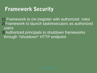 marc@sloppy.io
Framework Security
1) Framework to (re-)register with authorized roles
2)Framework to launch task/executors as authorized
users
3)Authorized principals to shutdown frameworks
through “/shutdown” HTTP endpoint
 