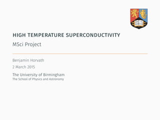 high temperature superconductivity
MSci Project
Benjamin Horvath
2 March 2015
The University of Birmingham
The School of Physics and Astronomy
 