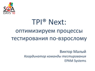 TPI® Next:
  оптимизируем процессы
тестирования по-взрослому

                      Виктор Малый
    Координатор команды тестирования
                         EPAM Systems
 