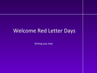 Welcome Red Letter Days Driving you mad 