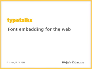 Font embedding for the web




POZNAN, 18.06.2011     Wojtek Zajac.com
 