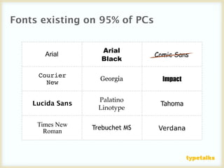 Fonts existing on 95% of PCs


                    Arial
       Arial                     Comic Sans
                    Black

     Courier
       New
                    Georgia        Impact


                   Palatino
    Lucida Sans                   Tahoma
                   Linotype

     Times New    Trebuchet MS
       Roman                      Verdana
 