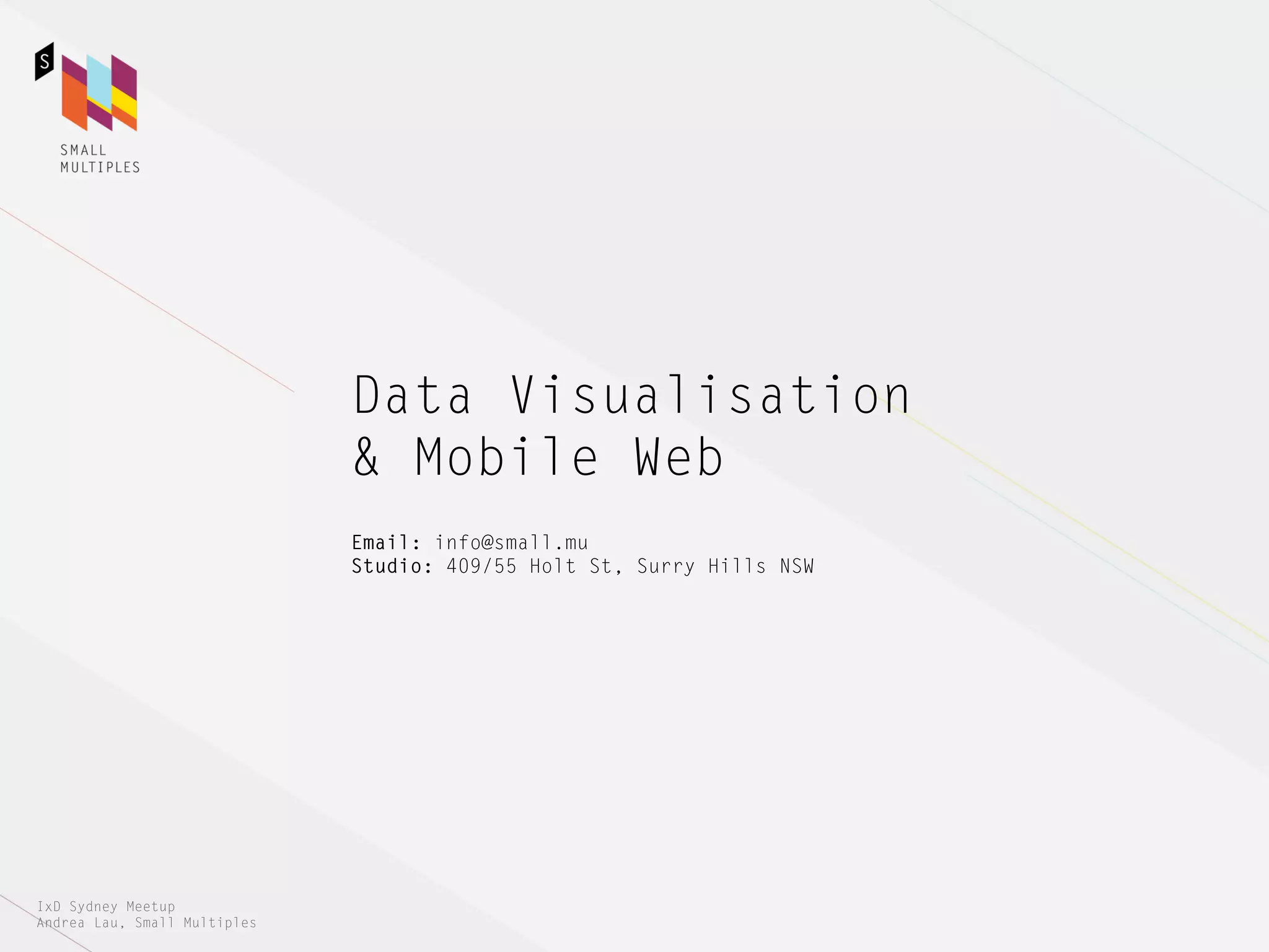 Data Visualisation
                              & Mobile Web
                              Email: info@small.mu
                              Studio: 409/55 Holt St, Surry Hills NSW




IxD Sydney Meetup
Andrea Lau, Small Multiples
 
