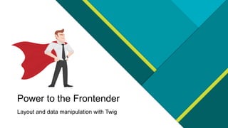 Power to the Frontender
Layout and data manipulation with Twig
 