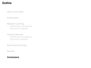 Outline
Goal of Our Work
Introduction
Machine Learning
Rademacher Complexity
Algorithmic Stability
Human Learning
Rademacher Complexity
Algorithmic Stability
Experimental Design
Results
Conclusions
 