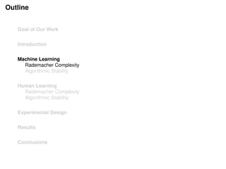 Outline
Goal of Our Work
Introduction
Machine Learning
Rademacher Complexity
Algorithmic Stability
Human Learning
Rademacher Complexity
Algorithmic Stability
Experimental Design
Results
Conclusions
 