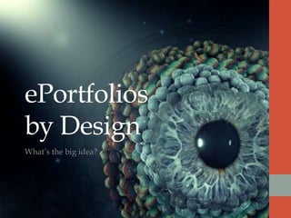 ePortfolios
by Design
What‟s the big idea?
 