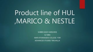 Product line of HUL
,MARICO & NESTLE
SHIBIN EASO VARGHESE
S2 MBA
MAR ATHANASIOS COLLEGE FOR
ADVANCED STUDIES TIRUVALLA
 