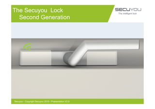 The comfort in securing your home
The Secuyou Lock
Second Generation
The intelligent lock
Secuyou - Copyright Secuyou 2015 - Præsentation V2.0
 