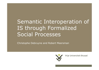 Semantic Interoperation of
           IS through Formalized
           Social Processes
           Christophe Debruyne and Robert Meersman




30/10/11                       Herhaling titel van presentatie   1
 
