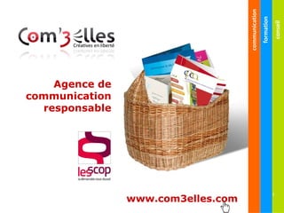communication
                                                    formation
                                                                conseil
    Agence de
communication
  responsable




                                                                1
                www.com3elles.com
 