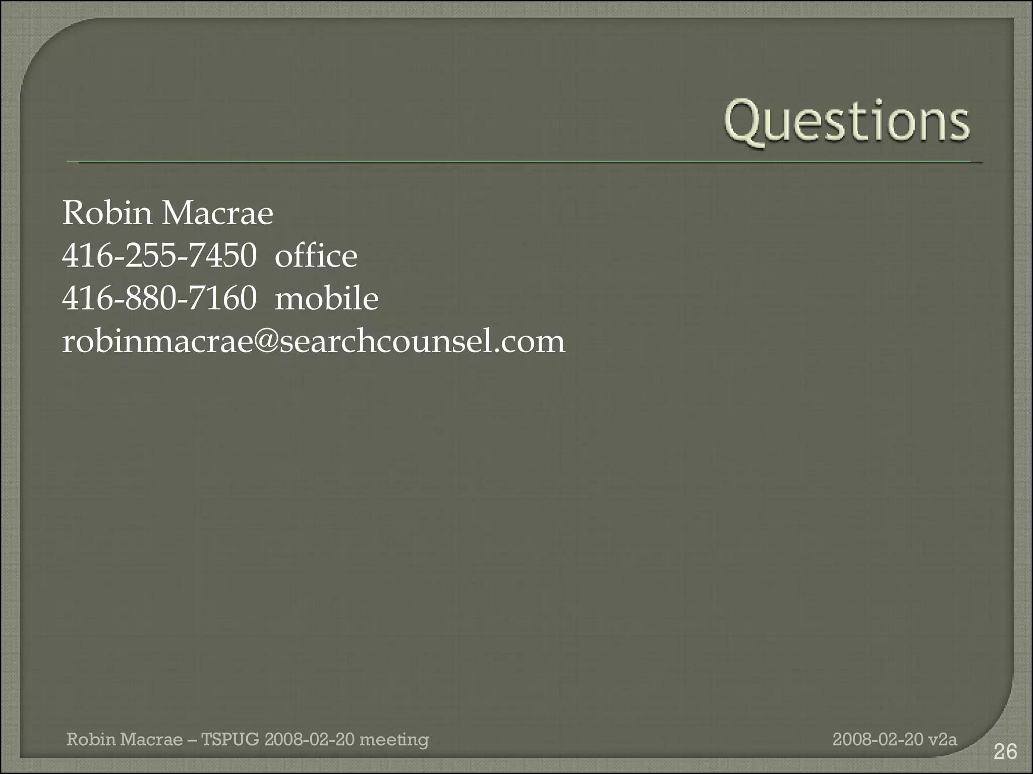 Robin Macrae 416-255-7450  office 416-880-7160  mobile [email_address] 2008-02-20 v2a Robin Macrae – TSPUG 2008-02-20 meeting 