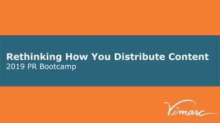 Rethinking How You Distribute Content
2019 PR Bootcamp
 