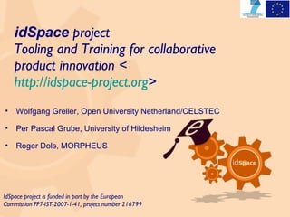 idSpace   project  Tooling and Training for collaborative product innovation < http://idspace-project.org > IdSpace project is funded in part by the European Commission FP7-IST-2007-1-41, project number 216799 ,[object Object],[object Object],[object Object]