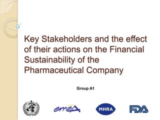 Key Stakeholders and the effect of their actions on the Financial Sustainability of the Pharmaceutical Company Group A1 