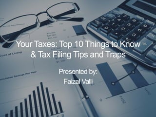 Your Taxes: Top 10 Things to Know
& Tax Filing Tips and Traps
Presented by:
Faizal Valli
 