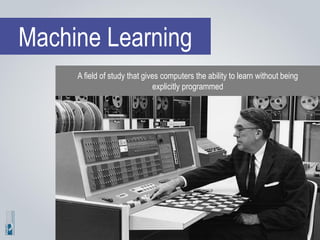 Machine Learning
A field of study that gives computers the ability to learn without being
explicitly programmed
 