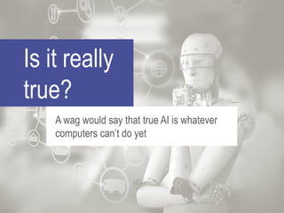 Is it really
true?
A wag would say that true AI is whatever
computers can’t do yet
 
