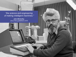 “the science and engineering
of making intelligent machines.”
John McCarthy,
one of the godfathers of AI
 