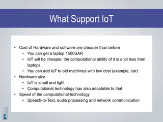 What Support IoT
• Cost of Hardware and software are cheaper than before
• You can get a laptop 1500SAR
• IoT will be chea...