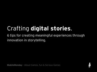 Crafting digital stories.
6 tips for creating meaningful experiences through
innovation in storytelling.
MobileMonday - About Games, fun & Serious Games
 
