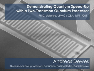 Andreas Dewes
Quantronics Group. Advisors: Denis Vion, Patrice Bertet, Daniel Esteve
Demonstrating Quantum Speed-Up
with a Two-Transmon Quantum Processor
Ph.D. defense, UPMC / CEA, 15/11/2011
 