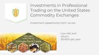 Investments in Professional
Trading on the United States
Commodity Exchanges
Investment opportunity from $20,000
Low risk and
return
30-60% per year
CME CBOT
NYBOT NYCE
 