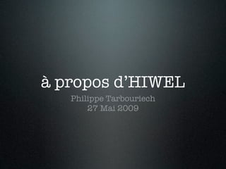 à propos d’HIWEL
   Philippe Tarbouriech
       27 Mai 2009
 