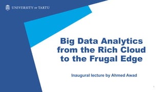 Big Data Analytics
from the Rich Cloud
to the Frugal Edge
Inaugural lecture by Ahmed Awad
1
 