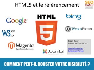 HTML5 et le référencement




                               Eroan Boyer
                               Nantes, le 27/10/2012

                               www.eboyer.com
                               twitter.com/eroan




COMMENT PEUT-IL BOOSTER VOTRE VISIBILITÉ ?
 