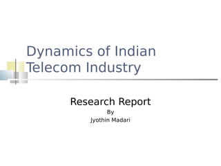 Dynamics of Indian
Telecom Industry

      Research Report
               By
         Jyothin Madari
 