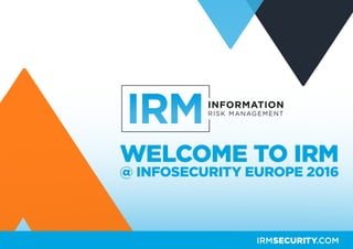 WELCOME TO IRM
@ INFOSECURITY EUROPE 2016
IRMSECURITY.COM
 