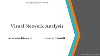 Visual Network Analysis
Alessandro Giannetti Gianluca Tasciotti
Visual Analytics 2018/2019
Visual Analytics Project
 