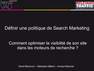 Définir une politique de Search Marketing Comment optimiser la visibilité de son site dans les moteurs de recherche ? David Bianovici – Sébastien Billard – Arnaud Meunier 
