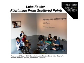 Luke Fowler -
Pilgrimage From Scattered Points




Pictured are 3rd Class - Griffith Barracks, Educate Together School at the Children’s
Scratch Orchestra and Live performance. March 2011.
 