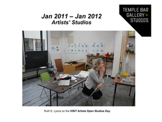 Jan 2011 – Jan 2012
     Artists’ Studios




Ruth E. Lyons on the VISIT Artists Open Studios Day.
 