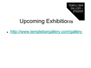 Upcoming Exhibitions
●   http://www.templebargallery.com/gallery
 