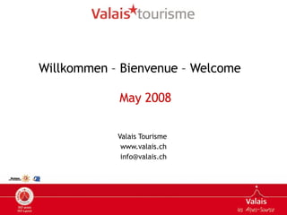 Willkommen – Bienvenue – Welcome    May 2008 Valais Tourisme  www.valais.ch [email_address] 