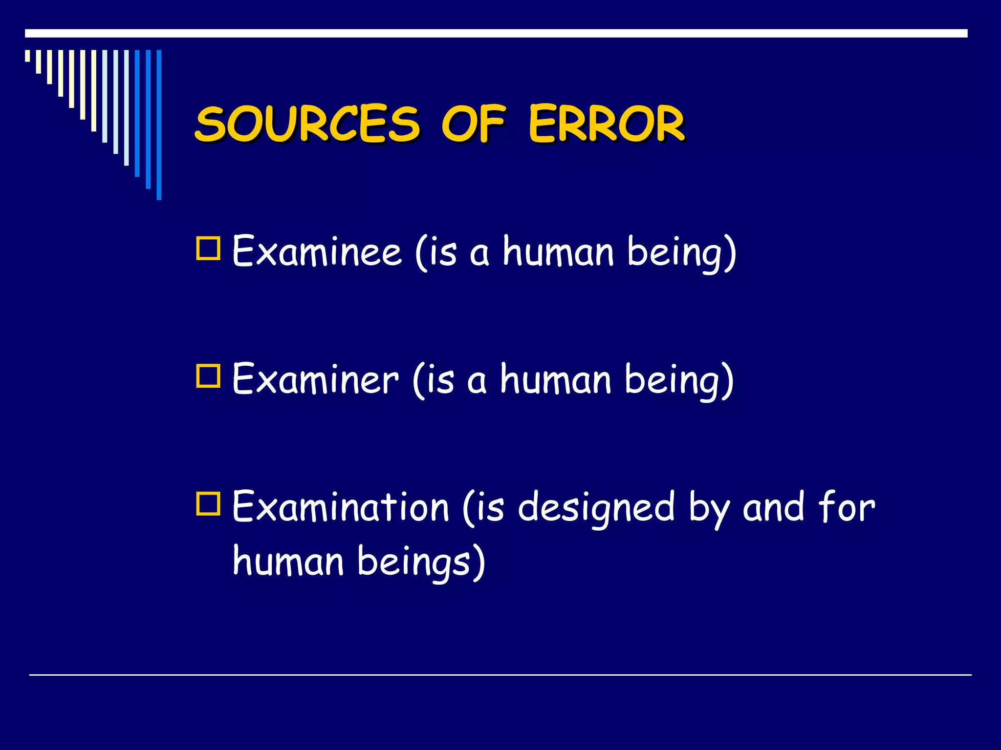 SOURCES OF ERROR Examinee (is a human being) Examiner (is a human being) Examination (is designed by and for human beings) 
