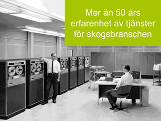 Mer än 50 års
erfarenhet av tjänster
för skogsbranschen
 