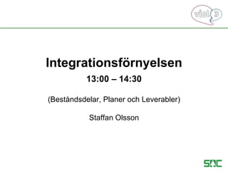 Integrationsförnyelsen
13:00 – 14:30
(Beståndsdelar, Planer och Leverabler)
Staffan Olsson
 