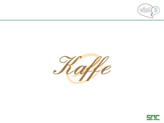 K A F F E
 