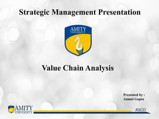 Strategic Management Presentation
Value Chain Analysis
Presented by :
Anmol Gupta
 