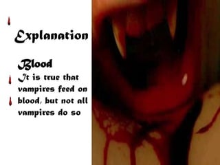 Explanation
Blood
It is true that
vampires feed on
blood, but not all
vampires do so
 
