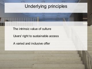 The intrinsic value of culture
Users' right to sustainable access
A varied and inclusive offer
Underlying principles
 