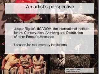 An artist’s perspective
Jasper Rigole's IICADOM: the International Institute
for the Conservation, Archiving and Distribution
of other People’s Memories
Lessons for real memory institutions
Stills from Temps Mort
Jasper Rigole, 2010
 